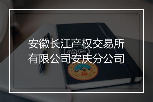 安徽长江产权交易所有限公司安庆分公司