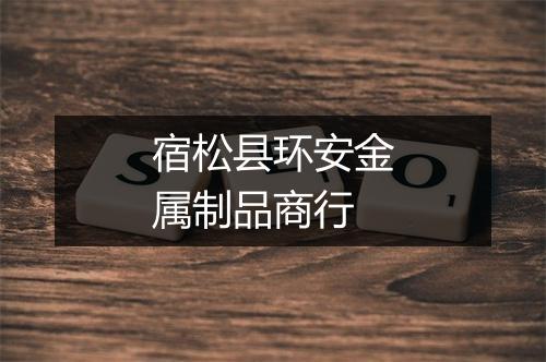 宿松县环安金属制品商行