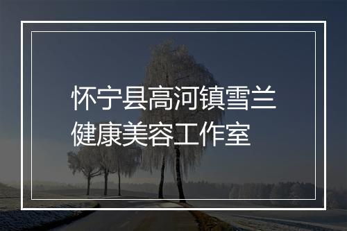怀宁县高河镇雪兰健康美容工作室