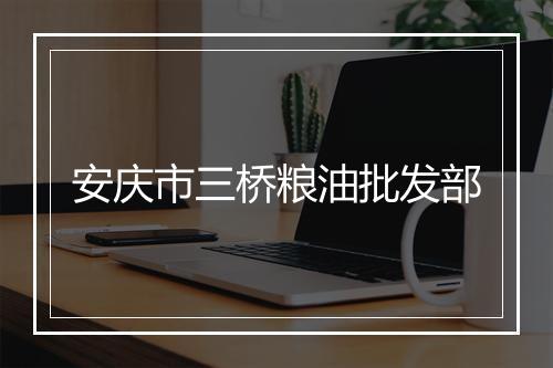 安庆市三桥粮油批发部