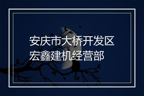 安庆市大桥开发区宏鑫建机经营部