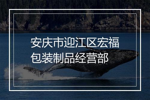 安庆市迎江区宏福包装制品经营部