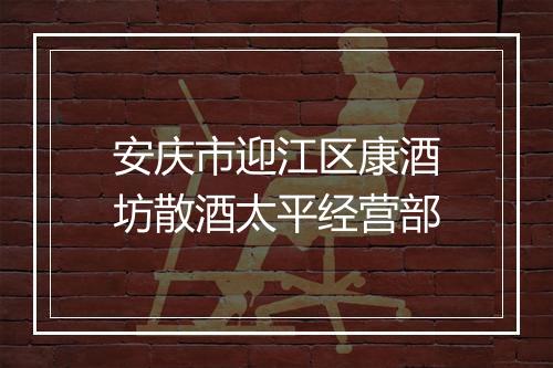 安庆市迎江区康酒坊散酒太平经营部