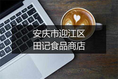安庆市迎江区田记食品商店