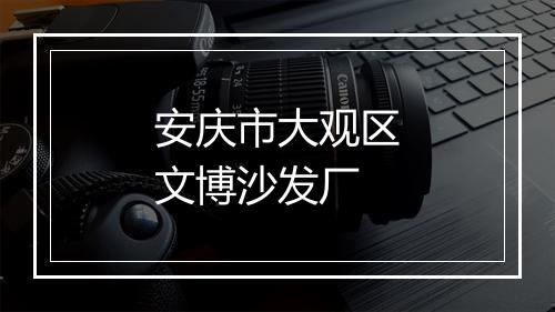安庆市大观区文博沙发厂
