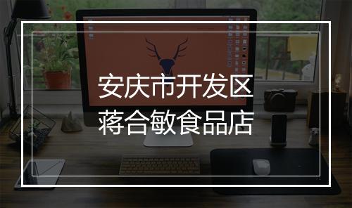安庆市开发区蒋合敏食品店