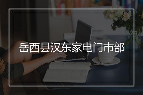 岳西县汉东家电门市部