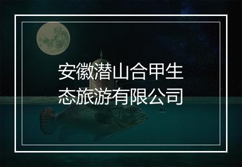 安徽潜山合甲生态旅游有限公司