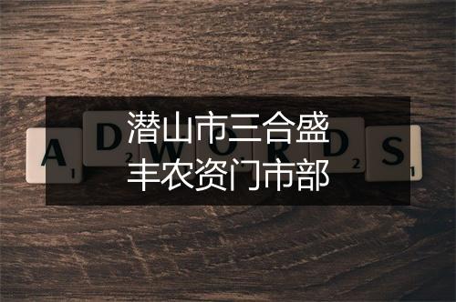 潜山市三合盛丰农资门市部