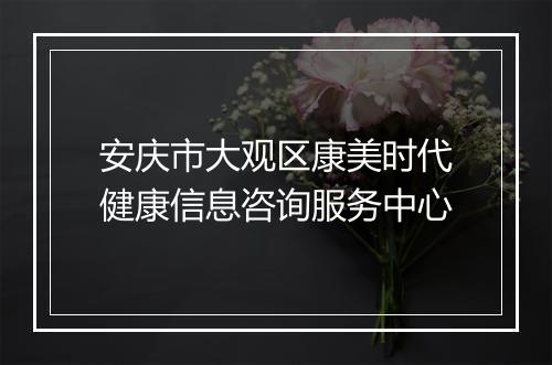 安庆市大观区康美时代健康信息咨询服务中心