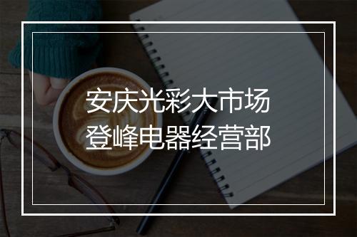 安庆光彩大市场登峰电器经营部