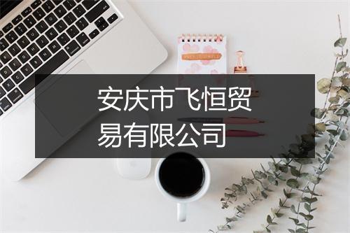 安庆市飞恒贸易有限公司