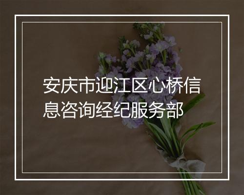 安庆市迎江区心桥信息咨询经纪服务部
