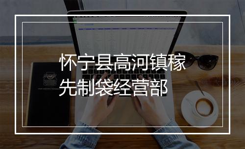 怀宁县高河镇稼先制袋经营部