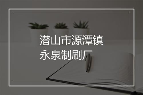 潜山市源潭镇永泉制刷厂