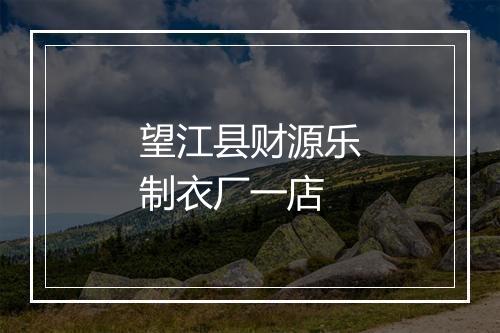 望江县财源乐制衣厂一店