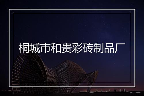 桐城市和贵彩砖制品厂