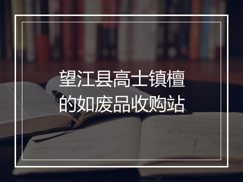 望江县高士镇檀的如废品收购站