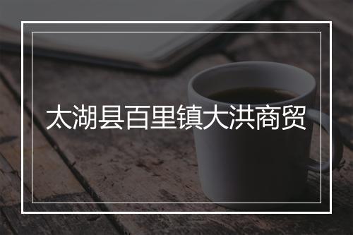 太湖县百里镇大洪商贸