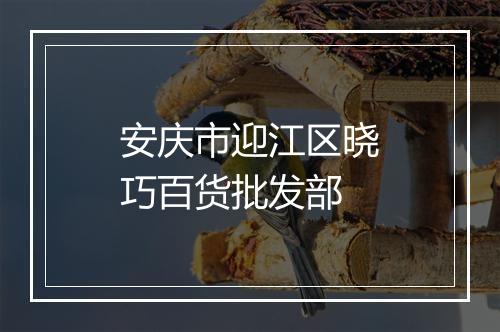 安庆市迎江区晓巧百货批发部