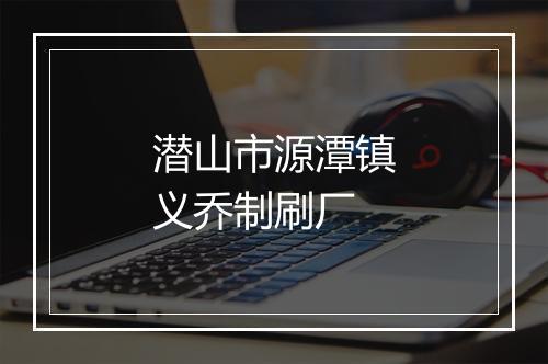 潜山市源潭镇义乔制刷厂