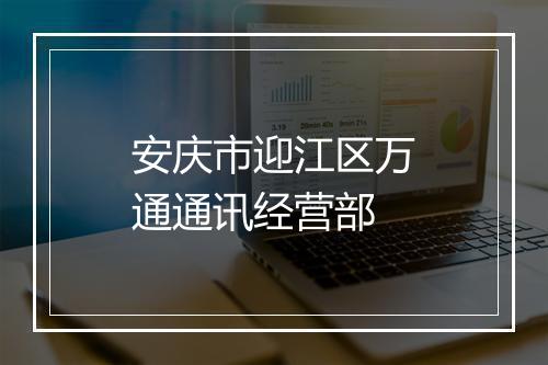 安庆市迎江区万通通讯经营部