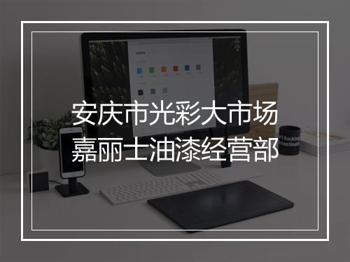 安庆市光彩大市场嘉丽士油漆经营部