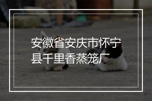 安徽省安庆市怀宁县千里香蒸笼厂