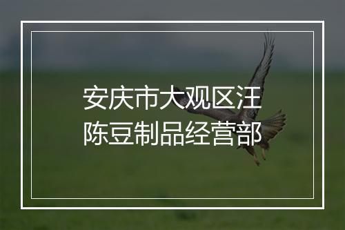 安庆市大观区汪陈豆制品经营部