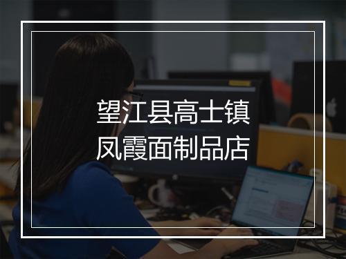 望江县高士镇凤霞面制品店