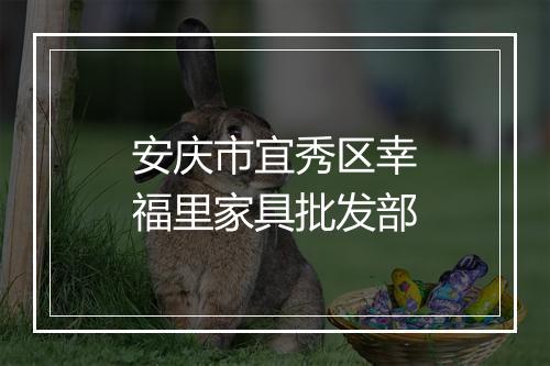 安庆市宜秀区幸福里家具批发部