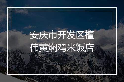 安庆市开发区檀伟黄焖鸡米饭店