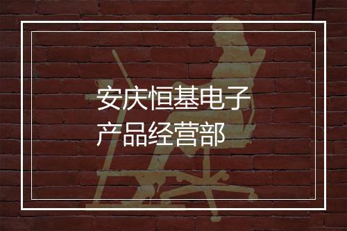 安庆恒基电子产品经营部