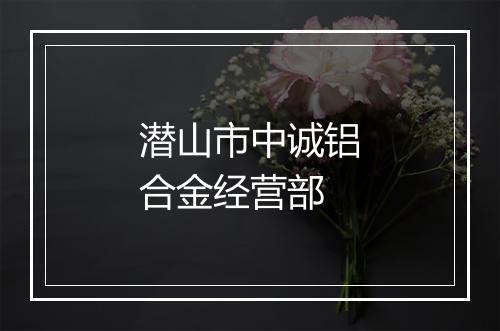潜山市中诚铝合金经营部