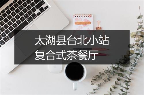 太湖县台北小站复合式茶餐厅