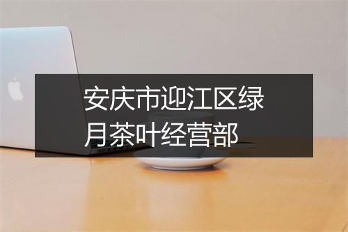 安庆市迎江区绿月茶叶经营部