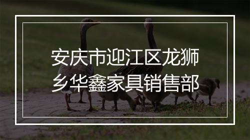 安庆市迎江区龙狮乡华鑫家具销售部