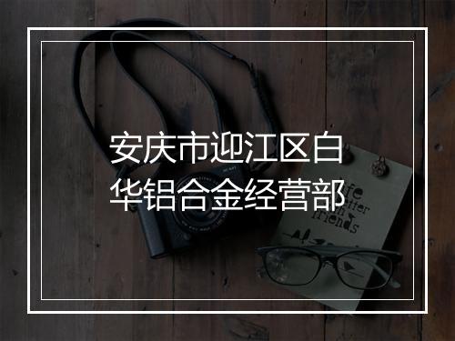 安庆市迎江区白华铝合金经营部
