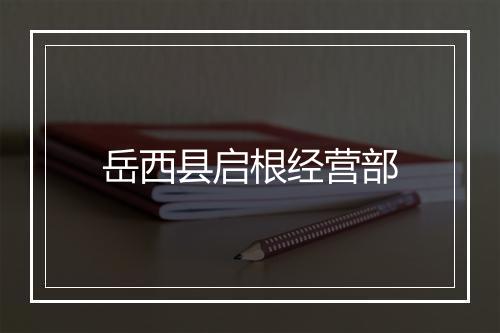 岳西县启根经营部