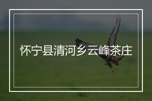 怀宁县清河乡云峰茶庄