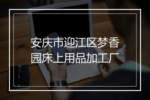 安庆市迎江区梦香园床上用品加工厂