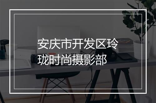 安庆市开发区玲珑时尚摄影部