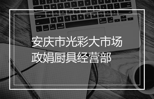安庆市光彩大市场政娟厨具经营部