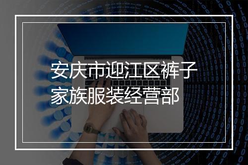 安庆市迎江区裤子家族服装经营部