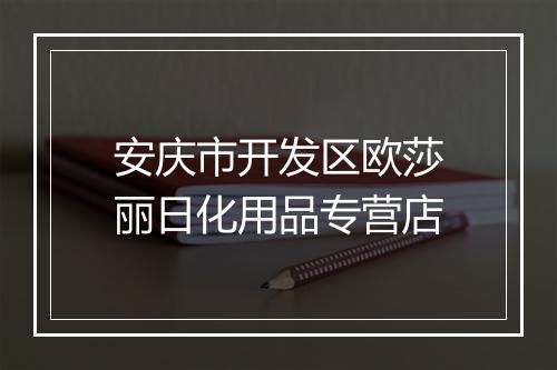 安庆市开发区欧莎丽日化用品专营店