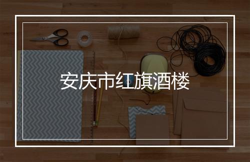 安庆市红旗酒楼