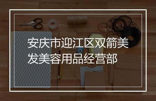 安庆市迎江区双箭美发美容用品经营部