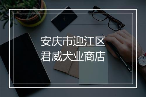 安庆市迎江区君威犬业商店