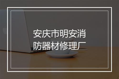 安庆市明安消防器材修理厂