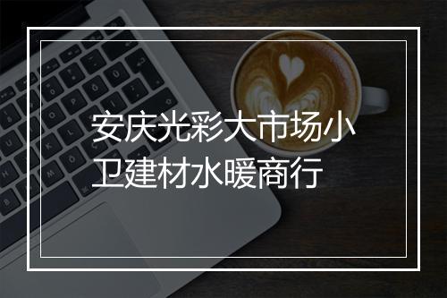 安庆光彩大市场小卫建材水暖商行